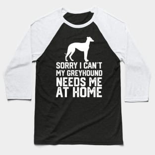 funny sorry i can't my greyhound needs me at home Baseball T-Shirt